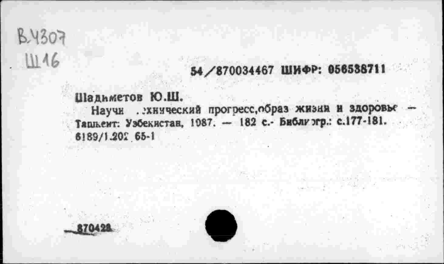 ﻿
54/870034467 ШИФР: 0565887И
Шадиметов Ю.Ш.
Научи . .'хиический прогресс,образ жизни и здоровье — Ташкент: Узбекистан, 1087. — 182 с.- Библюгр.: с.177-181.
6189/1J0I 65-1
-ЛМ26